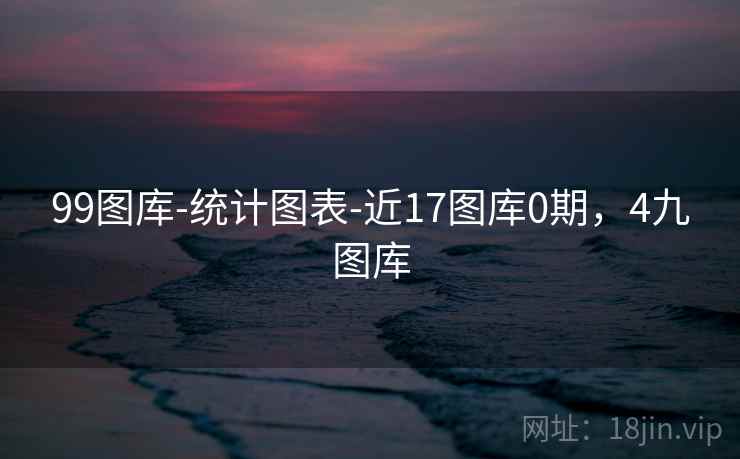 99图库-统计图表-近17图库0期,4九图库