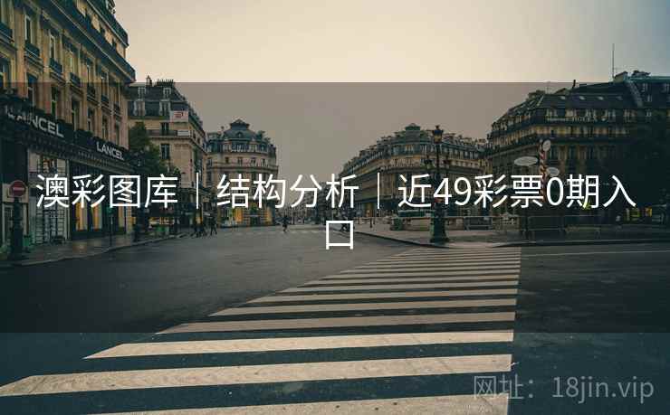 澳彩图库|结构分析|近49彩票0期入口