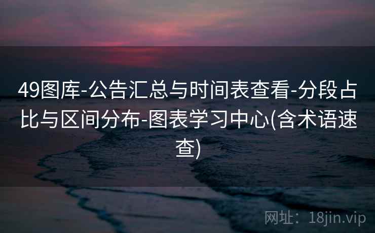 49图库-公告汇总与时间表查看-分段占比与区间分布-图表学习中心(含术语速查)