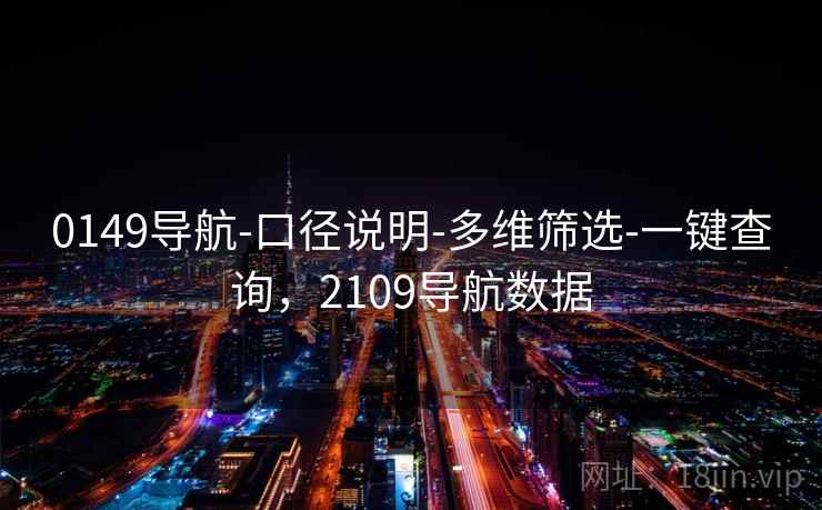 0149导航-口径说明-多维筛选-一键查询,2109导航数据