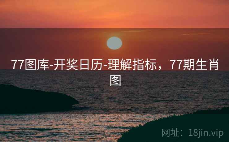 77图库-开奖日历-理解指标，77期生肖图