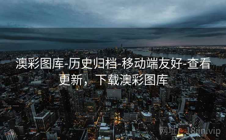 澳彩图库-历史归档-移动端友好-查看更新,下载澳彩图库