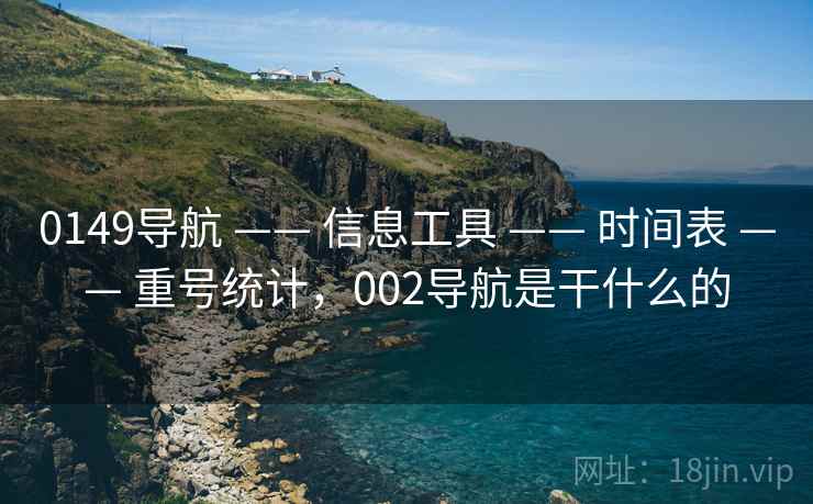 0149导航 —— 信息工具 —— 时间表 —— 重号统计，002导航是干什么的