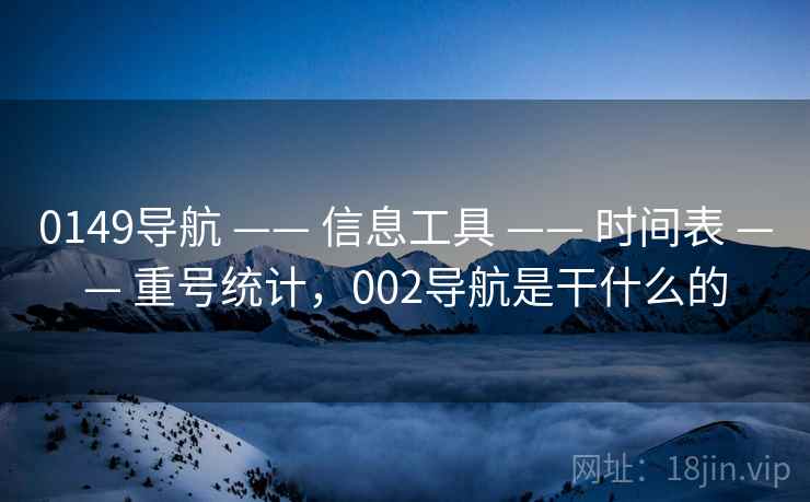 0149导航 —— 信息工具 —— 时间表 —— 重号统计,002导航是干什么的