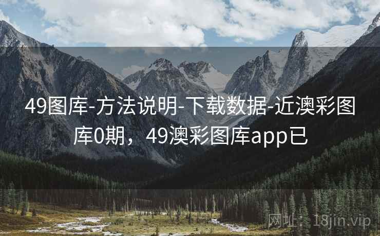 49图库-方法说明-下载数据-近澳彩图库0期，49澳彩图库app已