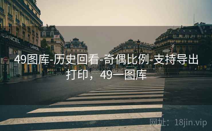 49图库-历史回看-奇偶比例-支持导出打印,49一图库