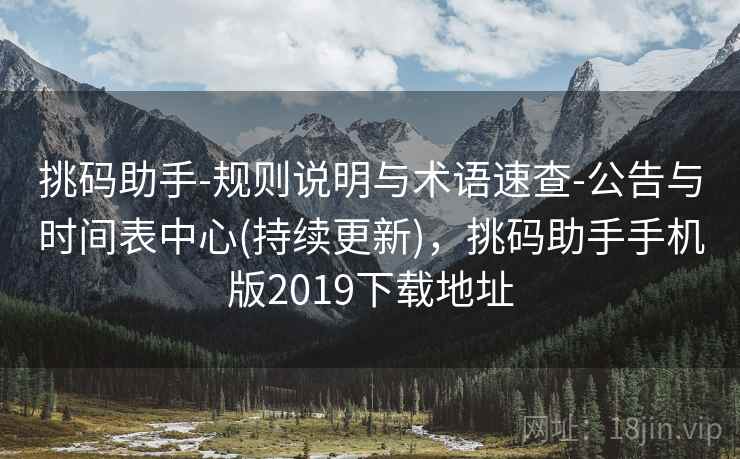 挑码助手-规则说明与术语速查-公告与时间表中心(持续更新)，挑码助手手机版2019下载地址
