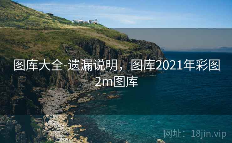 图库大全-遗漏说明,图库2021年彩图2m图库