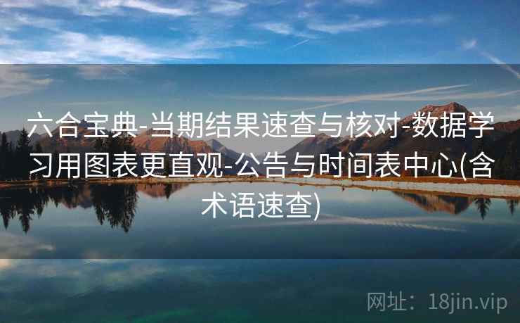 六合宝典-当期结果速查与核对-数据学习用图表更直观-公告与时间表中心(含术语速查)