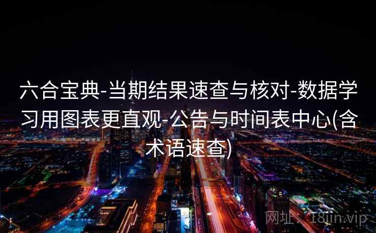 六合宝典-当期结果速查与核对-数据学习用图表更直观-公告与时间表中心(含术语速查)