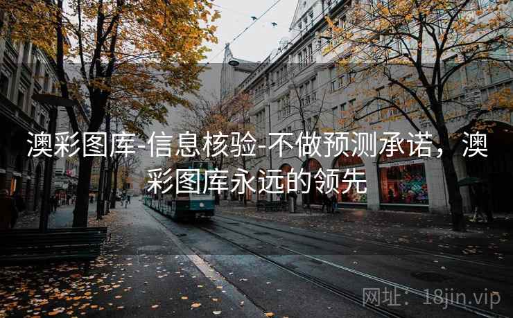 澳彩图库-信息核验-不做预测承诺，澳彩图库永远的领先