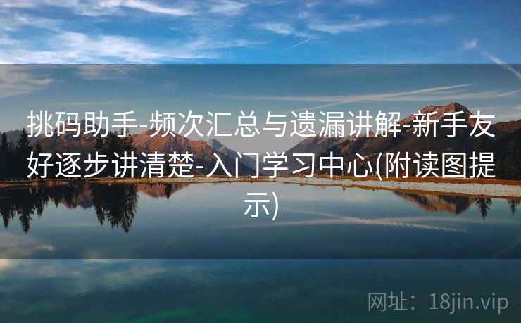 挑码助手-频次汇总与遗漏讲解-新手友好逐步讲清楚-入门学习中心(附读图提示)
