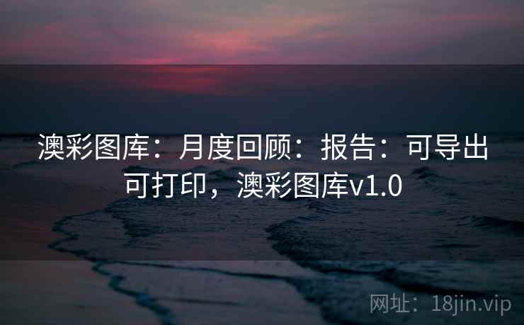 澳彩图库：月度回顾：报告：可导出可打印，澳彩图库v1.0