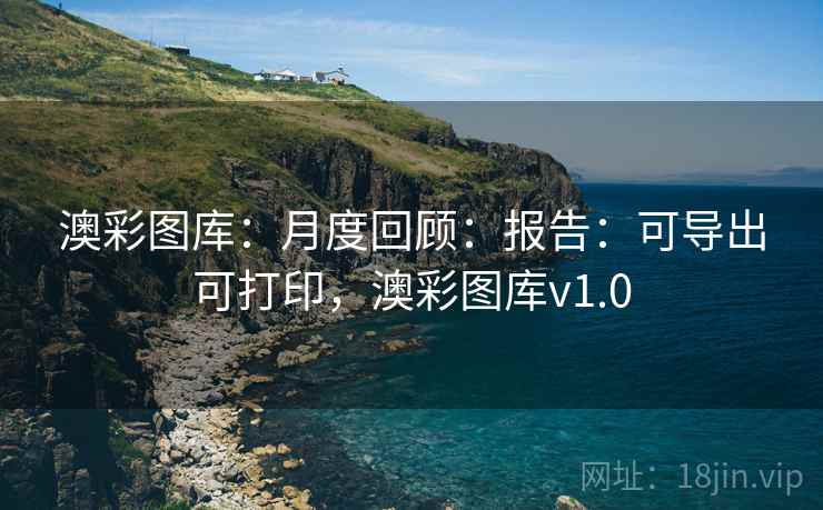 澳彩图库:月度回顾:报告:可导出可打印,澳彩图库v1.0