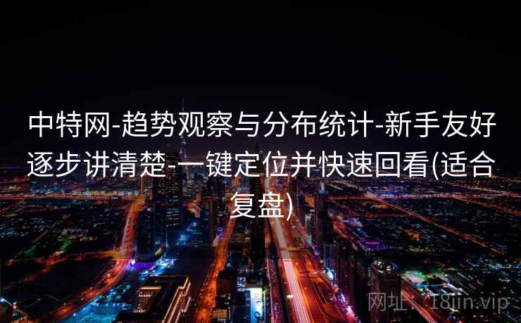 中特网-趋势观察与分布统计-新手友好逐步讲清楚-一键定位并快速回看(适合复盘)
