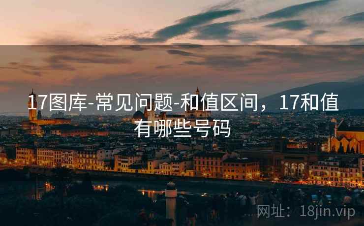 17图库-常见问题-和值区间，17和值有哪些号码