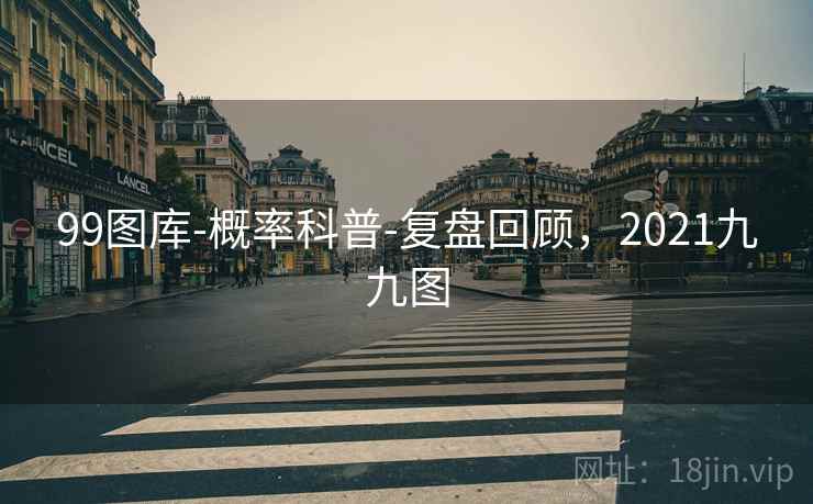 99图库-概率科普-复盘回顾，2021九九图