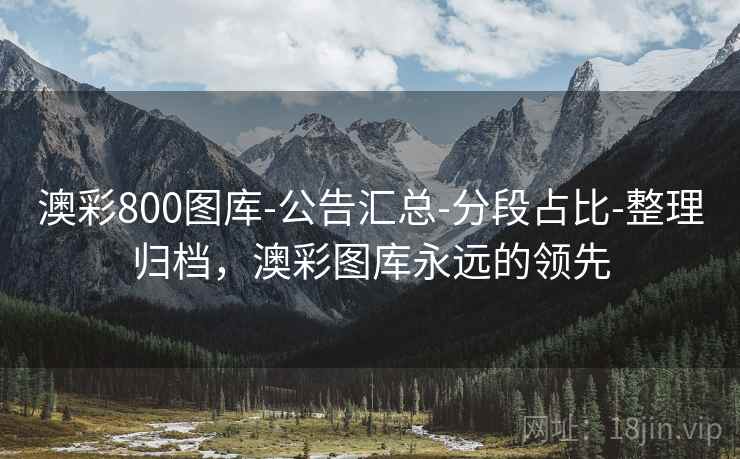 澳彩800图库-公告汇总-分段占比-整理归档,澳彩图库永远的领先