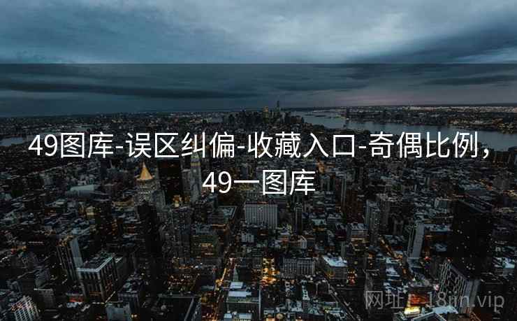 49图库-误区纠偏-收藏入口-奇偶比例,49一图库