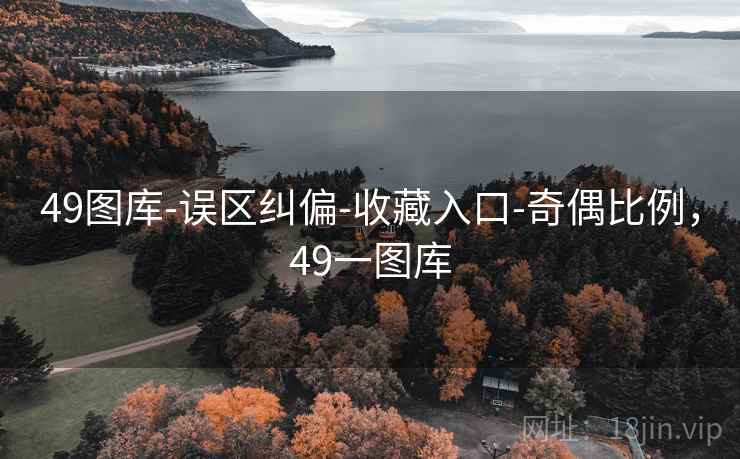 49图库-误区纠偏-收藏入口-奇偶比例,49一图库